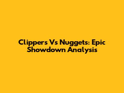 Clippers Vs Nuggets: Epic Showdown Analysis