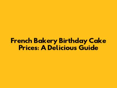 French Bakery Birthday Cake Prices: A Delicious Guide