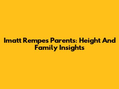 Imatt Rempe's Parents: Height And Family Insights