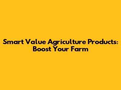 Smart Value Agriculture Products: Boost Your Farm