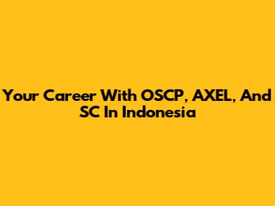 Your Career With OSCP, AXEL, And SC In Indonesia